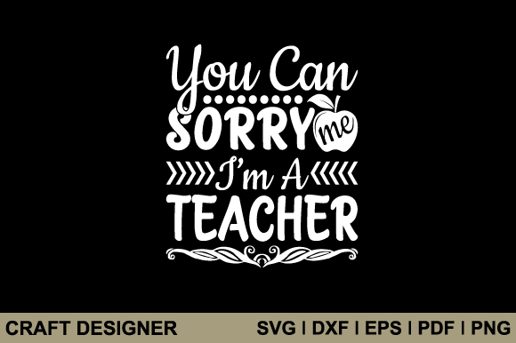 You Can Sorry Me I m a Teacher Svg File